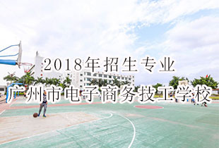 广州市电子商务技工学校2018年招生专业